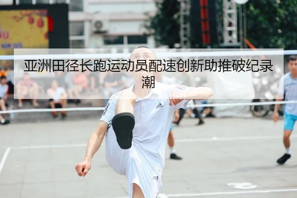 亚洲田径长跑运动员配速创新助推破纪录潮